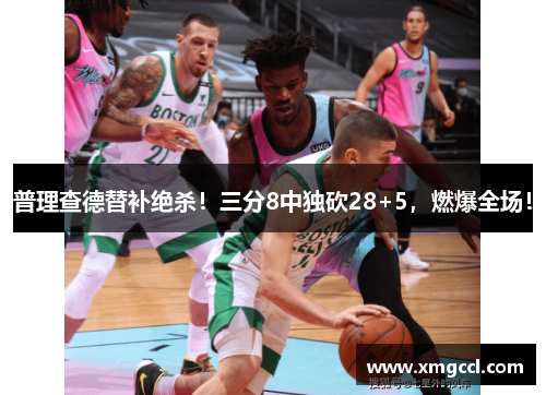 普理查德替补绝杀!三分8中独砍28+5,燃爆全场!